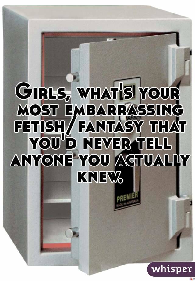 Girls, what's your most embarrassing fetish/fantasy that you'd never tell anyone you actually knew.
