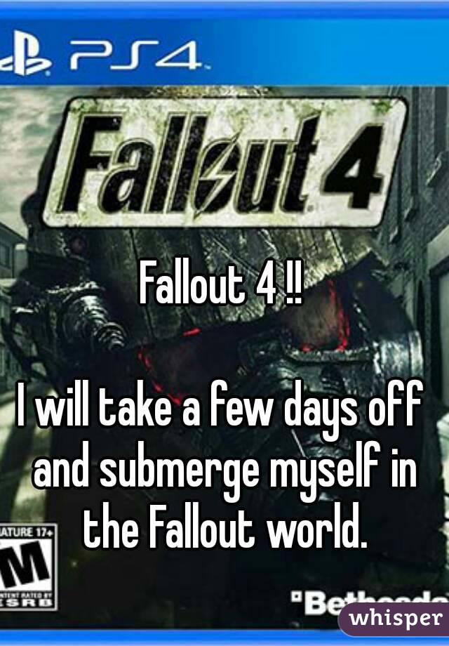 Fallout 4 !!

I will take a few days off and submerge myself in the Fallout world.