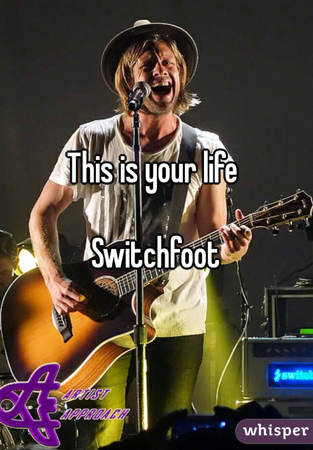 This is your life 

Switchfoot