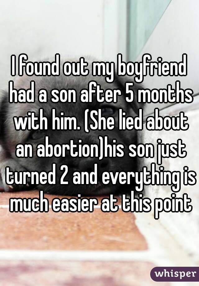 I found out my boyfriend had a son after 5 months with him. (She lied about an abortion)his son just turned 2 and everything is much easier at this point