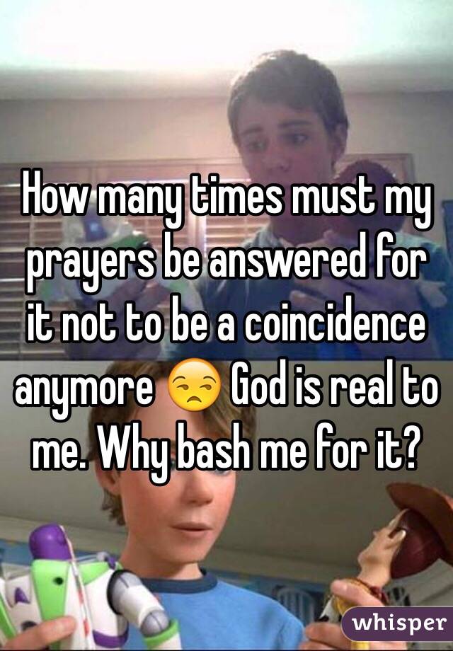 How many times must my prayers be answered for it not to be a coincidence anymore 😒 God is real to me. Why bash me for it? 
