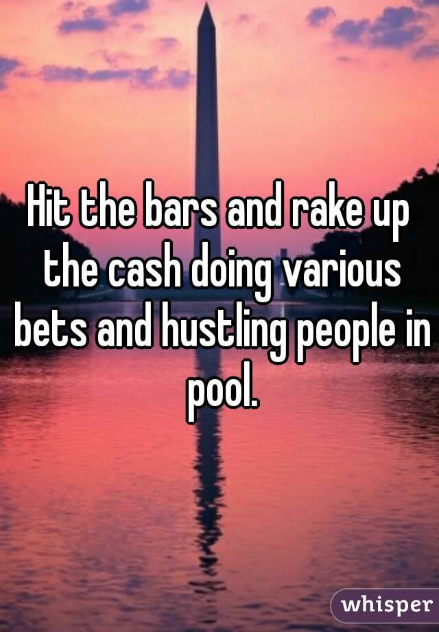 Hit the bars and rake up the cash doing various bets and hustling people in pool.