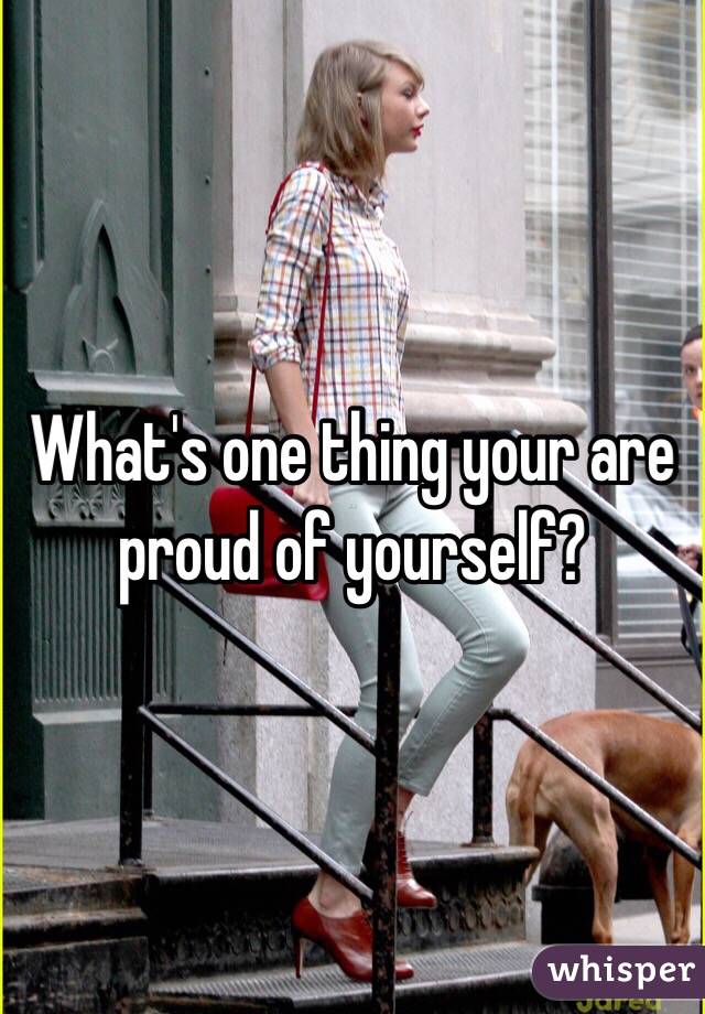 What's one thing your are proud of yourself?