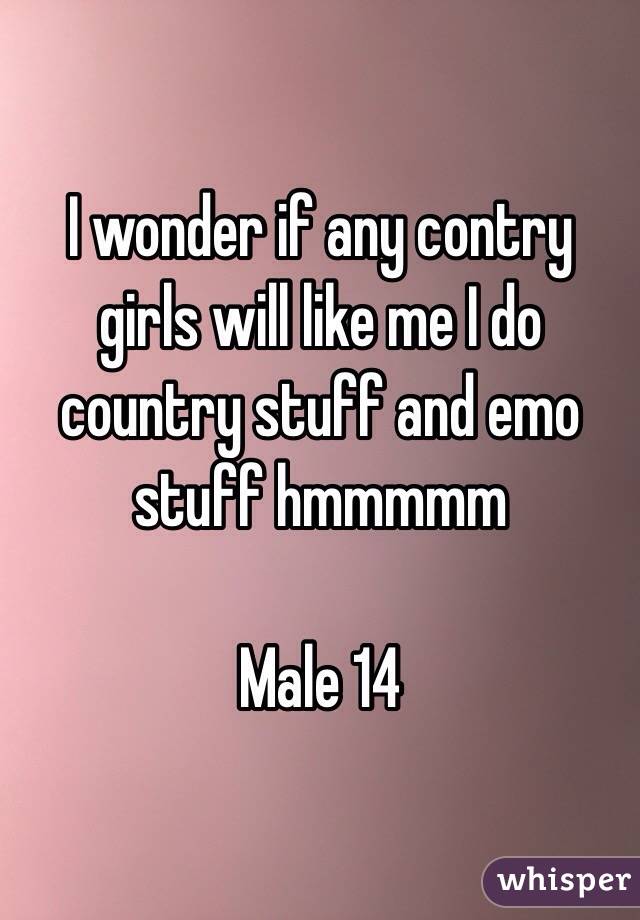 I wonder if any contry girls will like me I do country stuff and emo stuff hmmmmm 

Male 14 