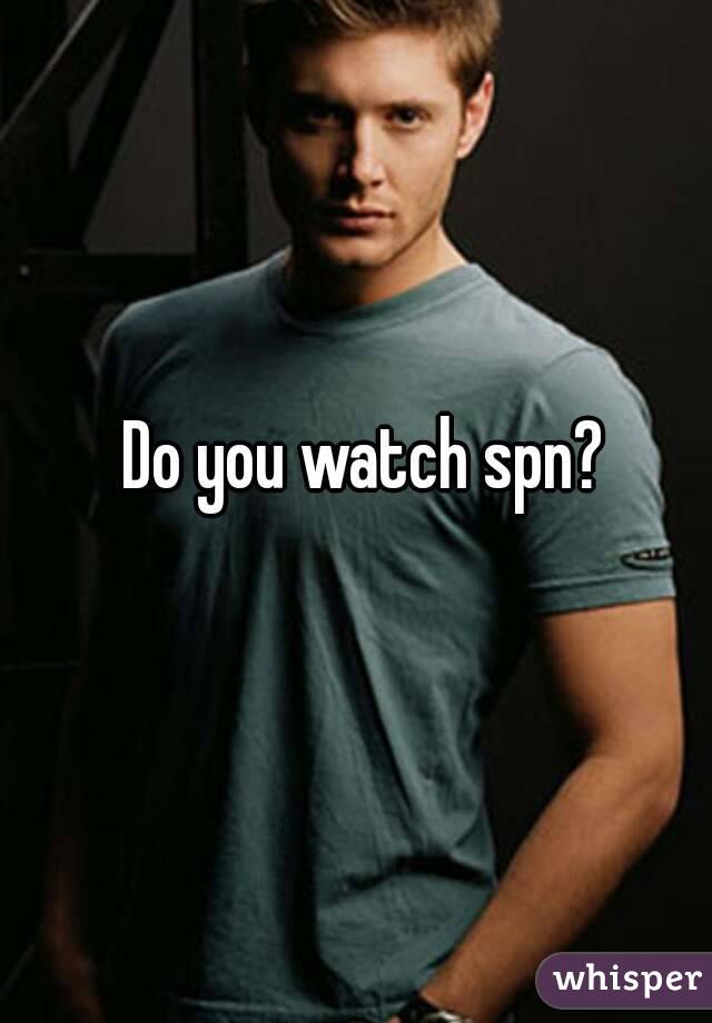 Do you watch spn?