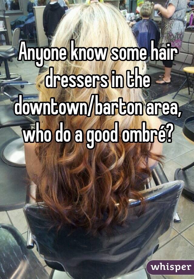 Anyone know some hair dressers in the downtown/barton area, who do a good ombré?
