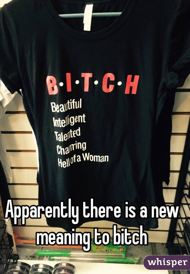 Apparently there is a new meaning to bitch 