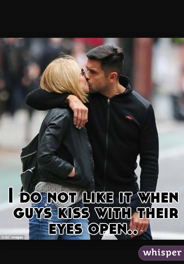 I do not like it when guys kiss with their eyes open.. 
