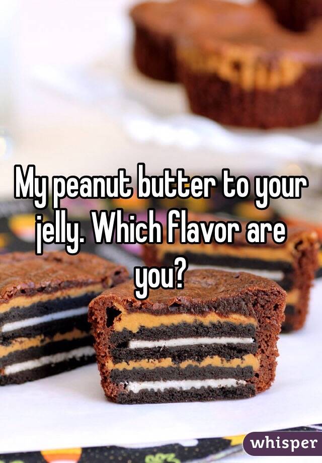 My peanut butter to your jelly. Which flavor are you?