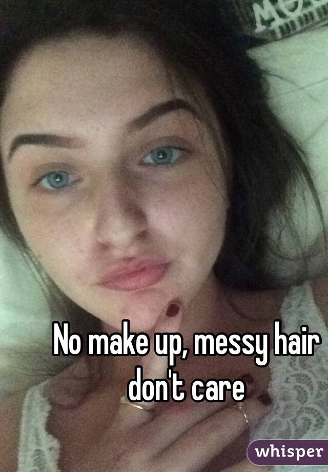 No make up, messy hair don't care 