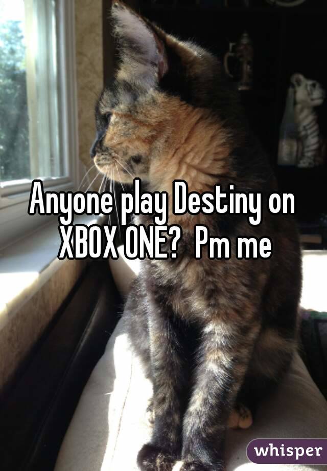 Anyone play Destiny on XBOX ONE?  Pm me