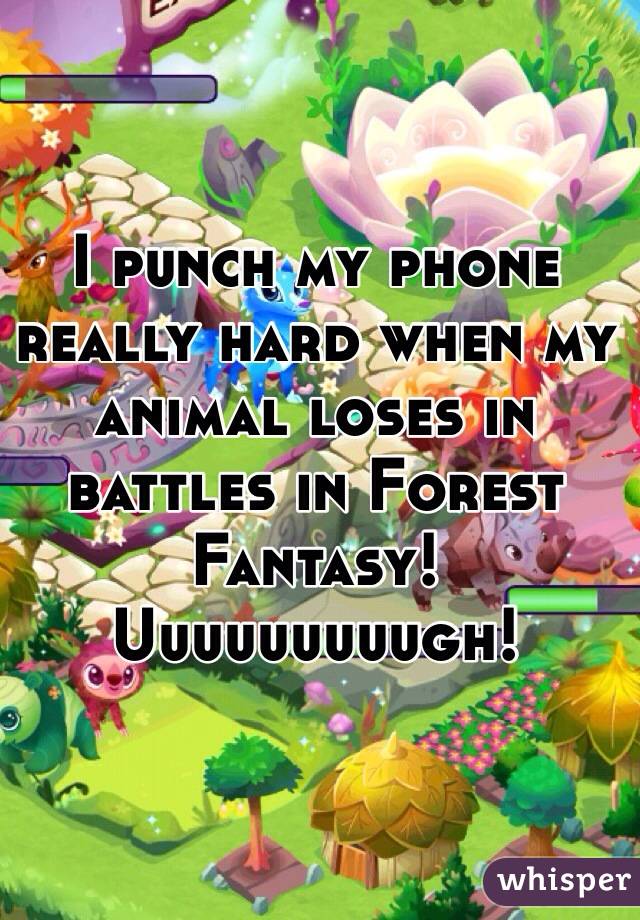 I punch my phone really hard when my animal loses in battles in Forest Fantasy!  Uuuuuuuuugh!