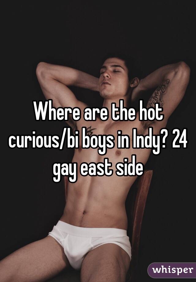 Where are the hot curious/bi boys in Indy? 24 gay east side 