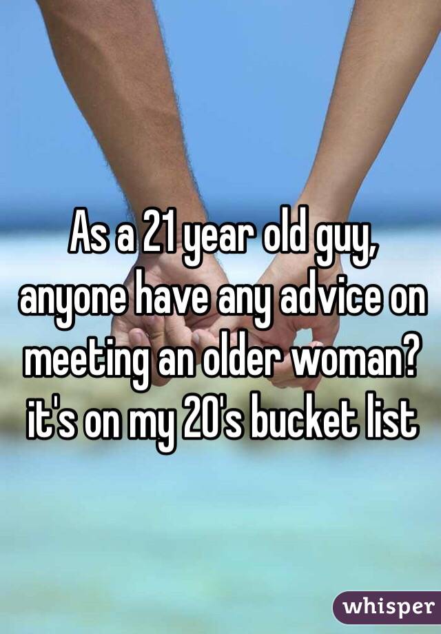 As a 21 year old guy, anyone have any advice on meeting an older woman? it's on my 20's bucket list