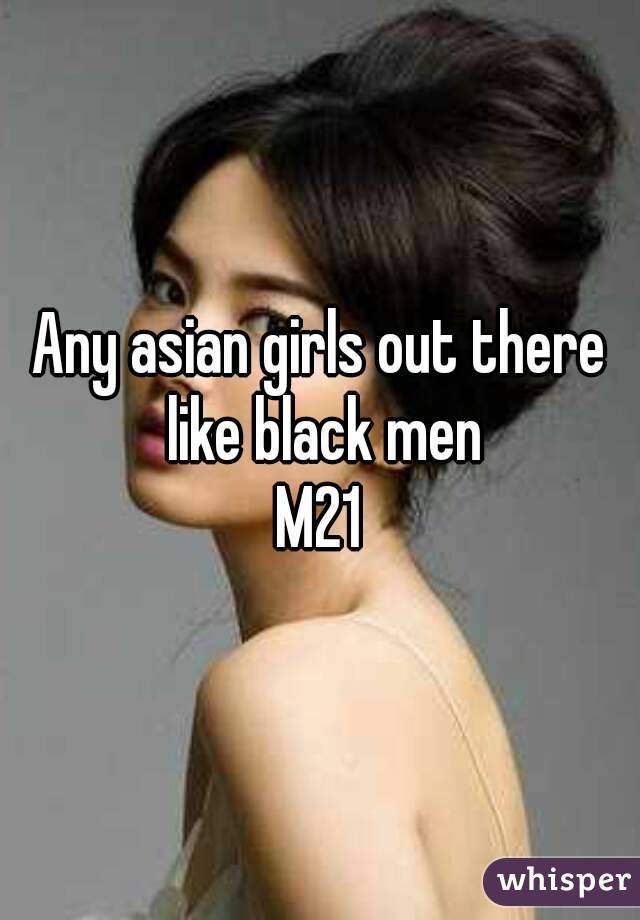 Any asian girls out there like black men
M21
