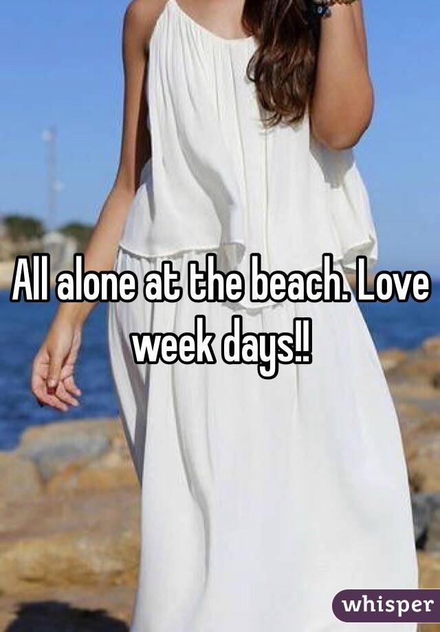 All alone at the beach. Love week days!!