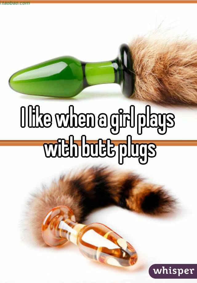 I like when a girl plays with butt plugs