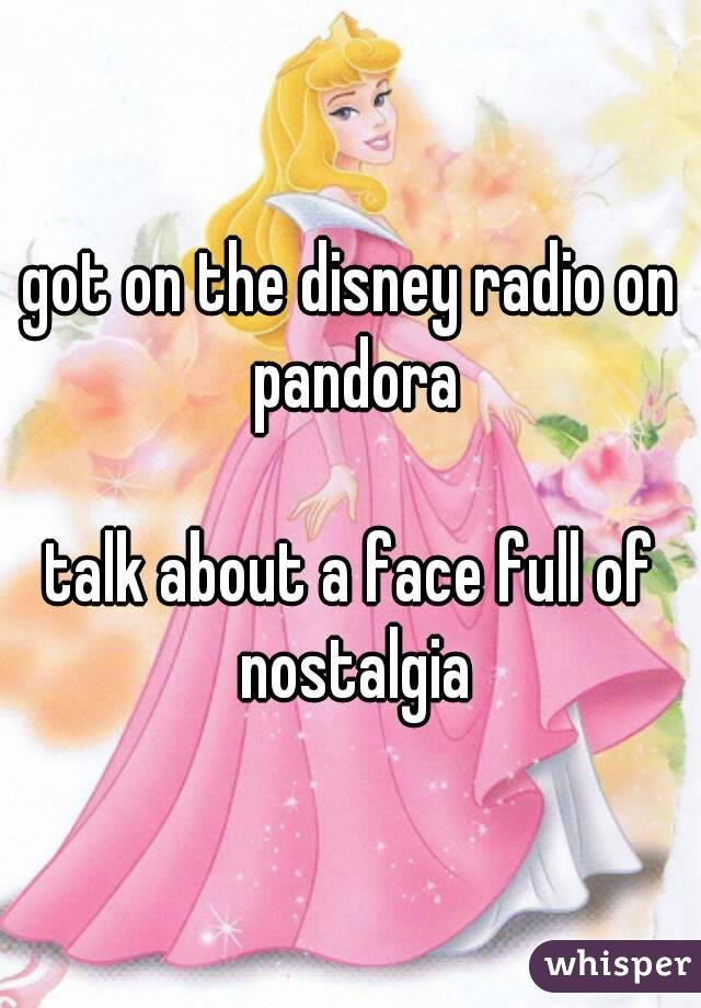 got on the disney radio on pandora

talk about a face full of nostalgia