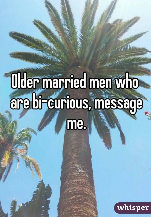 Older married men who are bi-curious, message me.