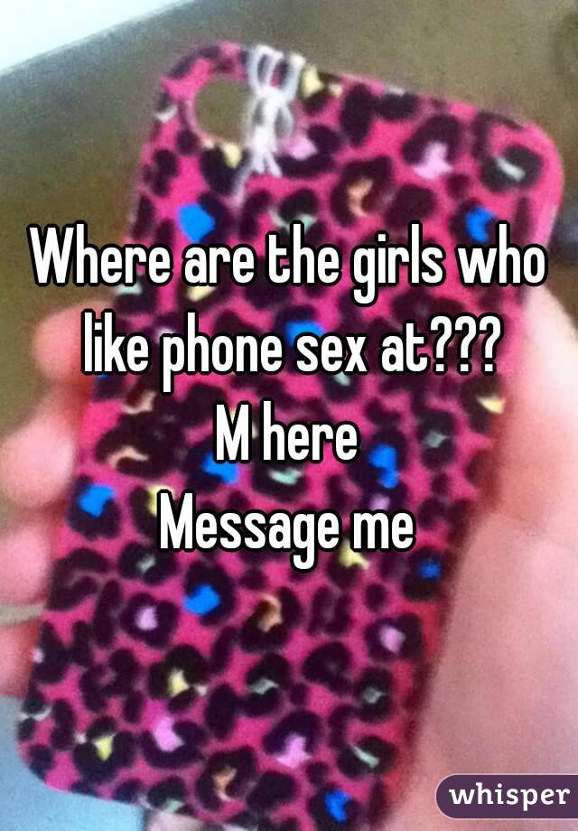 Where are the girls who like phone sex at???
M here
Message me