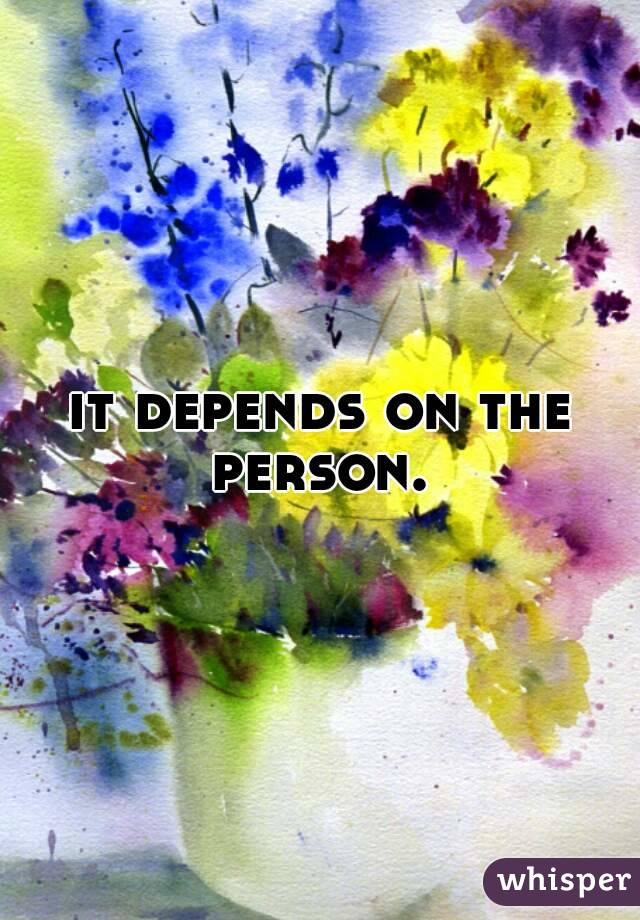 it depends on the person. 