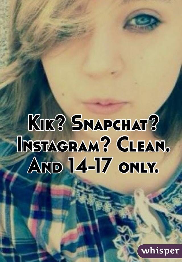 Kik? Snapchat? Instagram? Clean. And 14-17 only. 