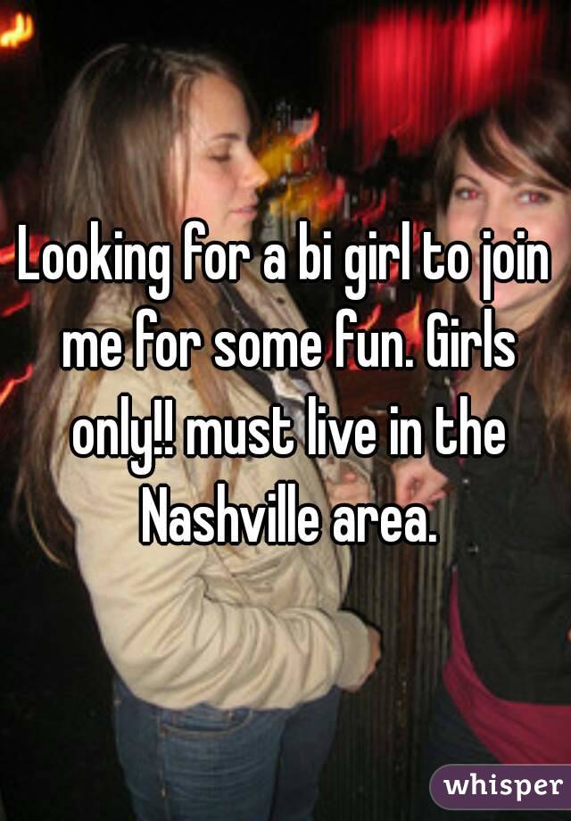 Looking for a bi girl to join me for some fun. Girls only!! must live in the Nashville area.