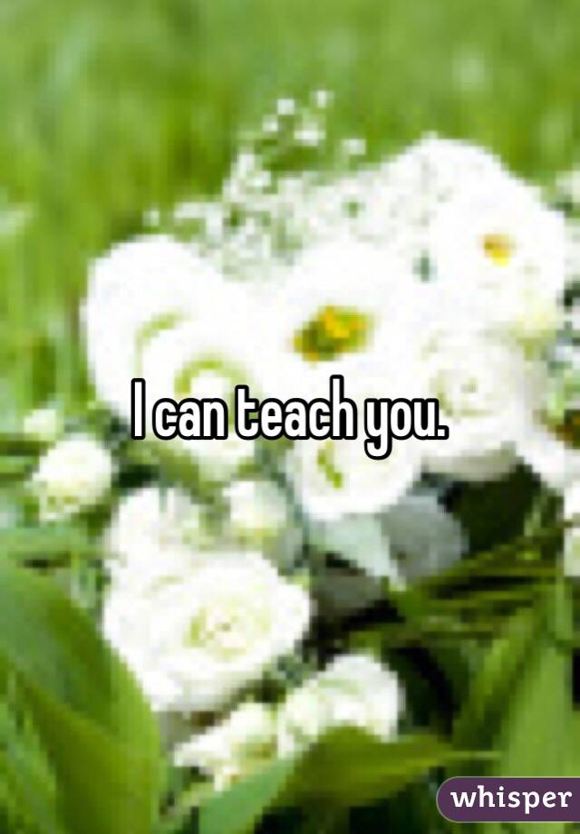 I can teach you. 