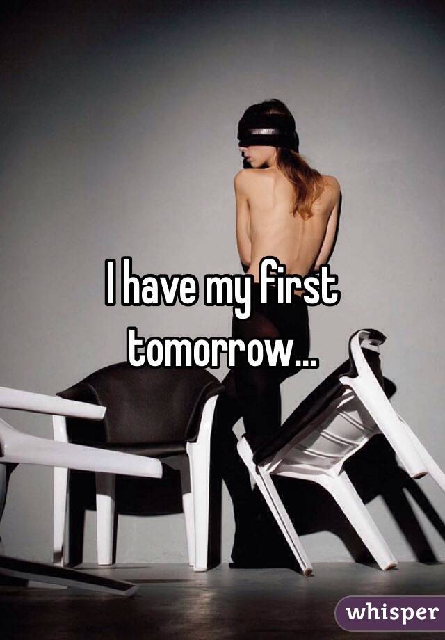 I have my first tomorrow...