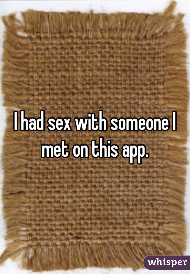 I had sex with someone I met on this app. 
