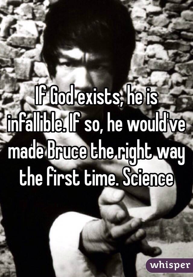 If God exists, he is infallible. If so, he would've made Bruce the right way the first time. Science 
