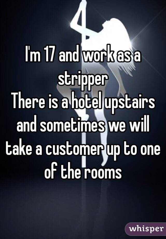 I'm 17 and work as a stripper
There is a hotel upstairs and sometimes we will take a customer up to one of the rooms