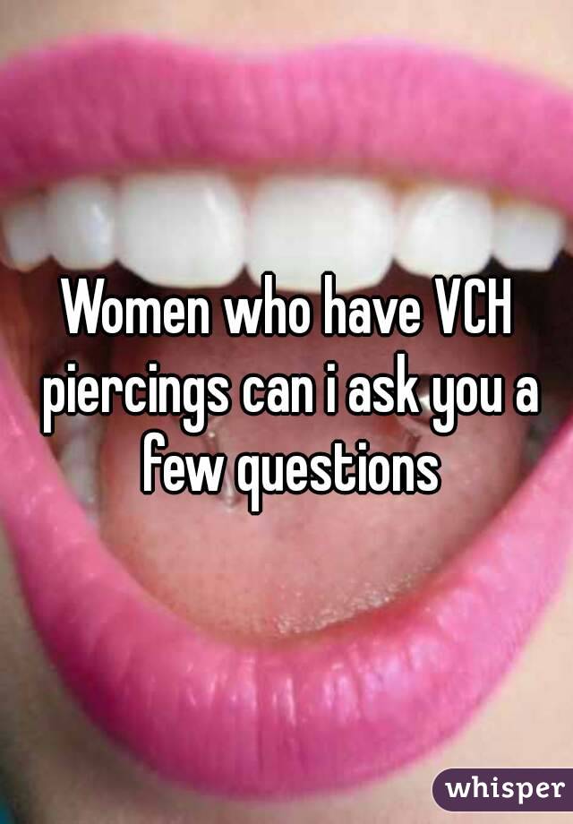 Women who have VCH piercings can i ask you a few questions