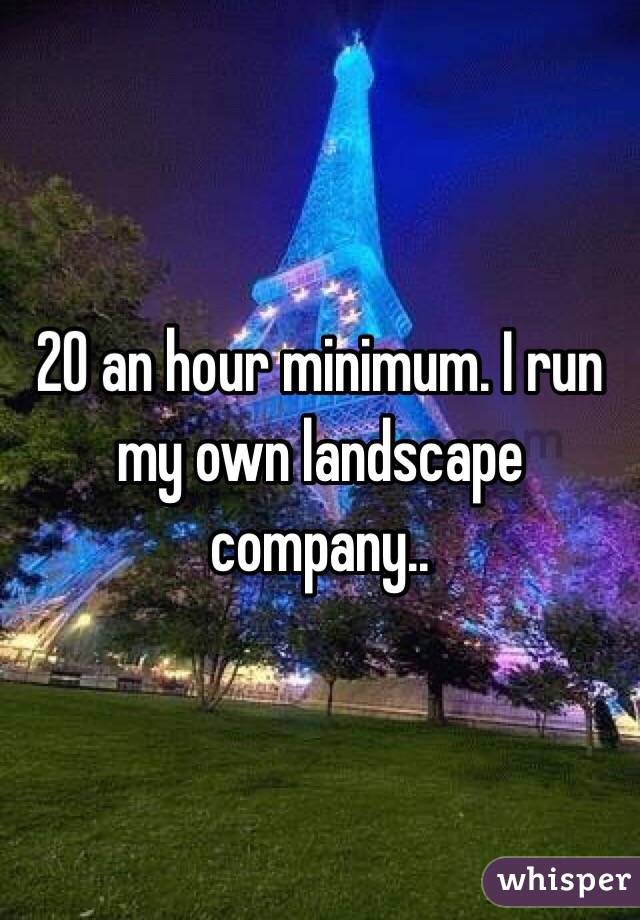 20 an hour minimum. I run my own landscape company.. 