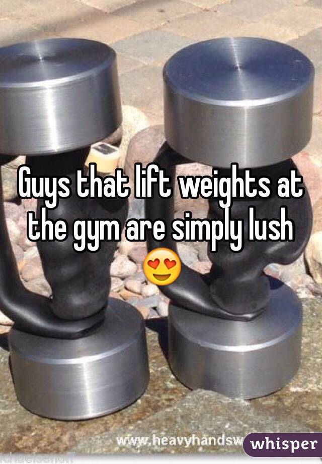Guys that lift weights at the gym are simply lush 😍