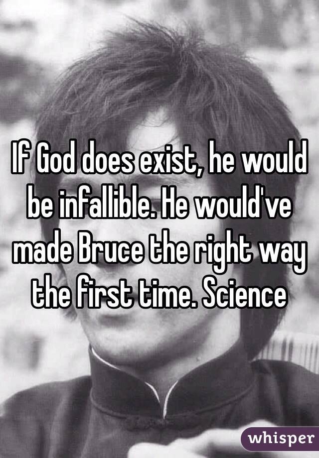 If God does exist, he would be infallible. He would've made Bruce the right way the first time. Science 