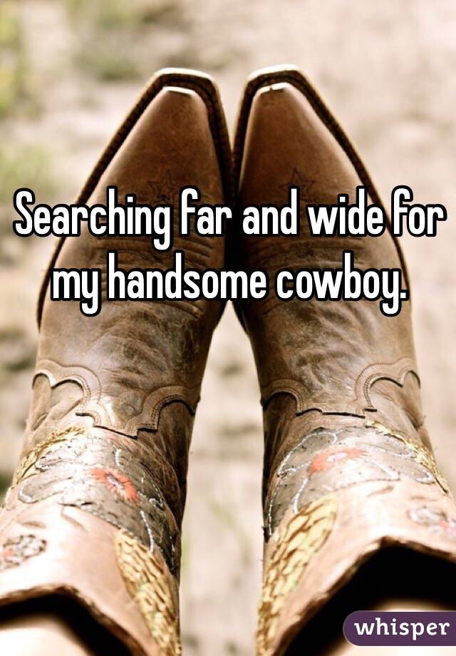 Searching far and wide for my handsome cowboy. 