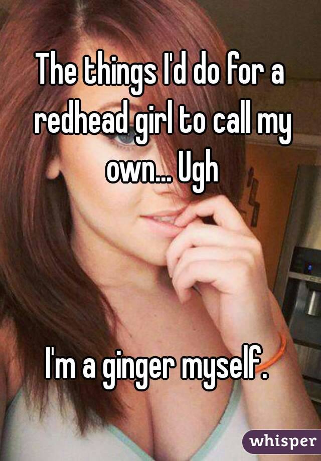The things I'd do for a redhead girl to call my own... Ugh



I'm a ginger myself. 