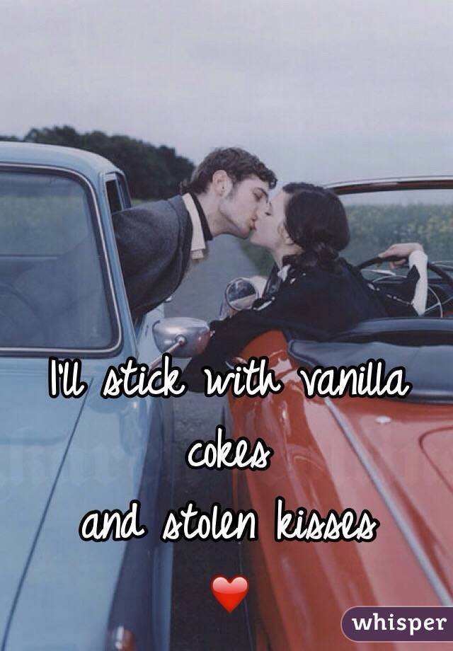 I'll stick with vanilla cokes 
and stolen kisses
❤️