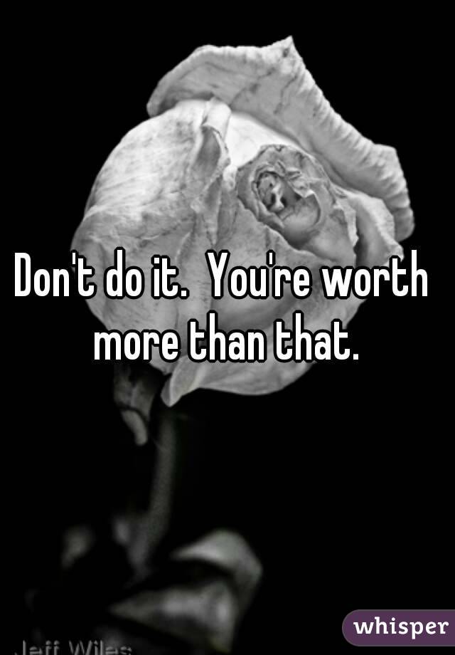 Don't do it.  You're worth  more than that. 
