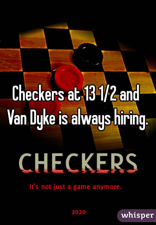 Checkers at 13 1/2 and 
Van Dyke is always hiring.