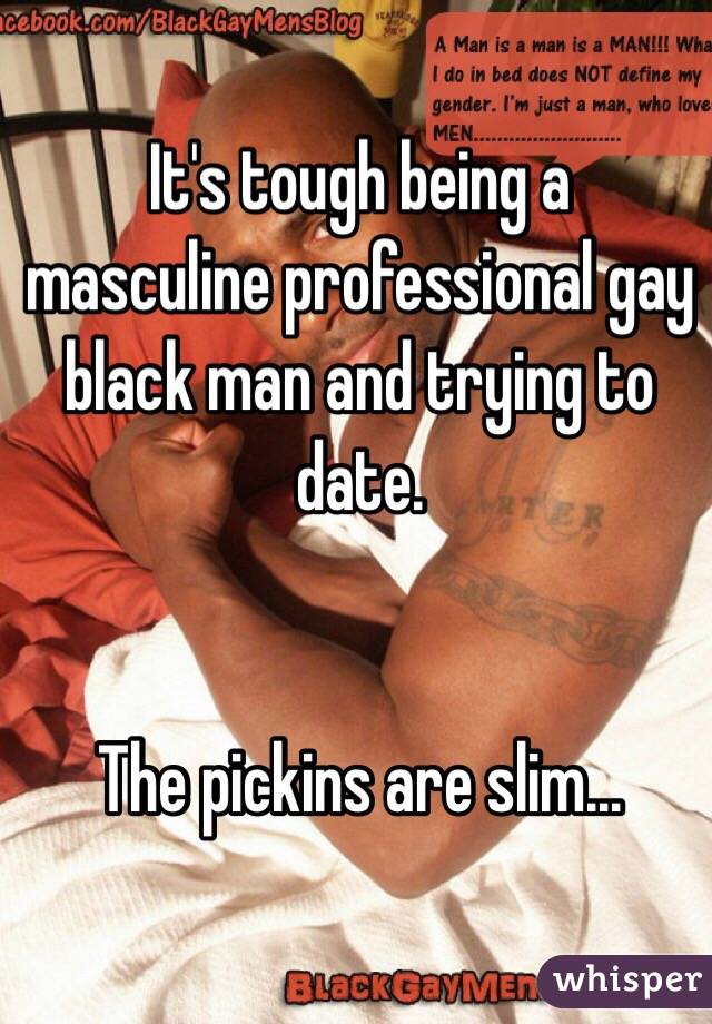 It's tough being a masculine professional gay black man and trying to date. 


The pickins are slim... 