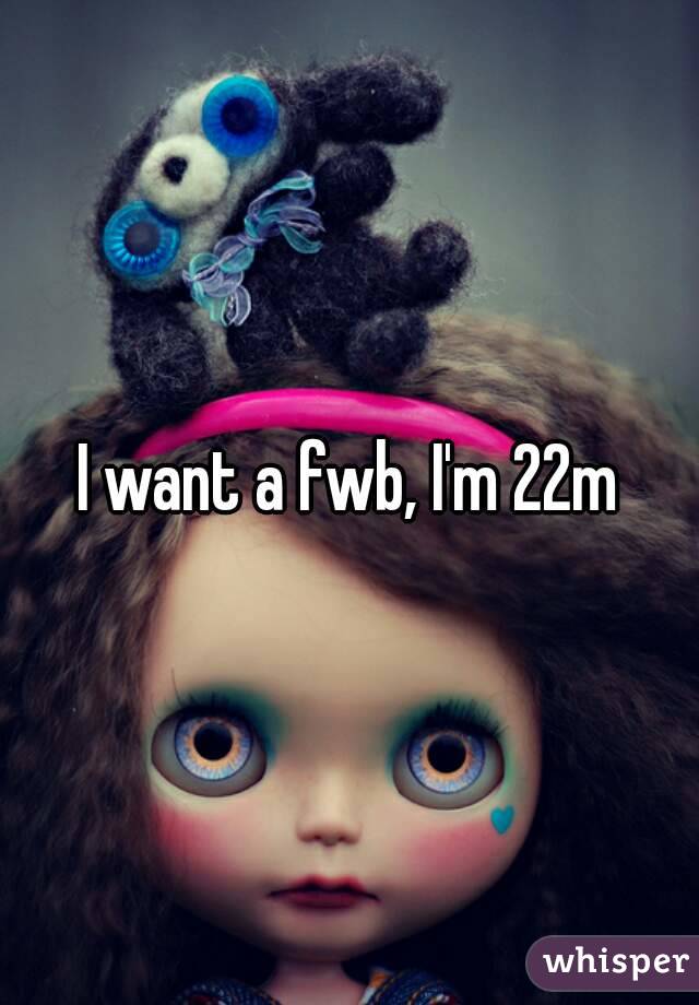 I want a fwb, I'm 22m