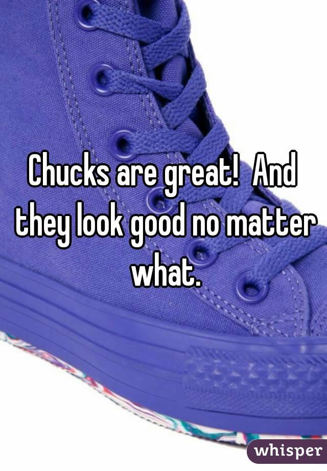 Chucks are great!  And they look good no matter what.
