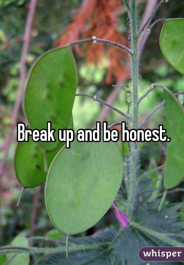 Break up and be honest.