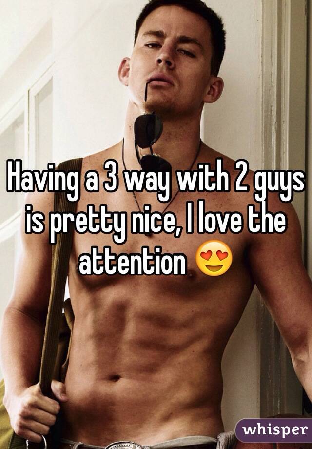 Having a 3 way with 2 guys is pretty nice, I love the attention 😍