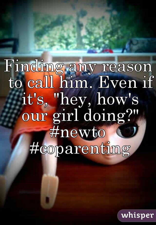 Finding any reason to call him. Even if it's, "hey, how's our girl doing?"
#newto #coparenting