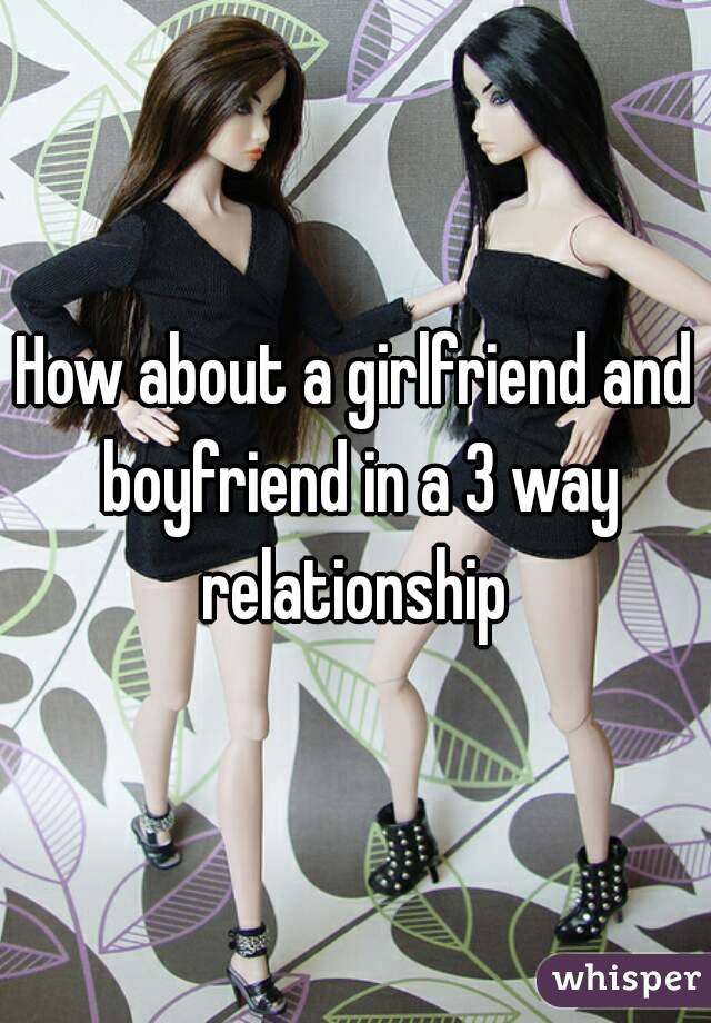 How about a girlfriend and boyfriend in a 3 way relationship 