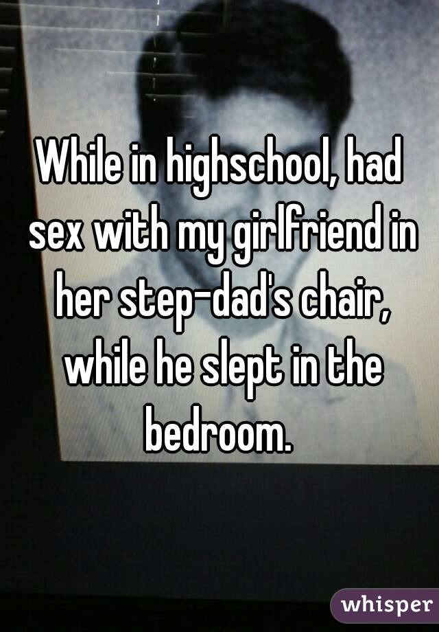 While in highschool, had sex with my girlfriend in her step-dad's chair, while he slept in the bedroom. 