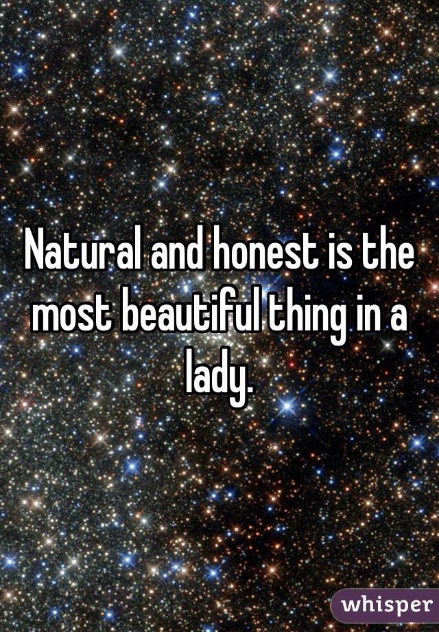 Natural and honest is the most beautiful thing in a lady. 